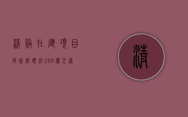 清溪在建项目（投资总额约288亿元，清溪举行高质量发展招商大会）