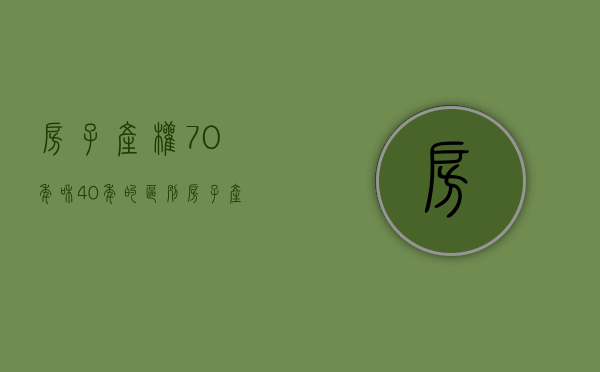 房子产权70年和40年的区别（房子产权70、50、40年是怎么回事，到期了怎么办？）
