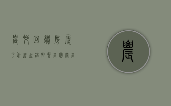 农村回迁房属于什么产权性质（农圈网：农村的回迁房是不是属于小产权房？）