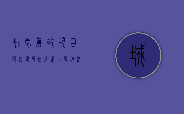 城市旧改项目与新建项目成本（城更加速！1月30个旧改项目落地，赶超2020年3个月进度）