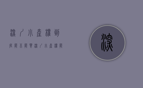 深圳小产权到底能不能买（深圳都有哪些小产权房呢？）(深圳小产权房子能买吗受法律保护吗)