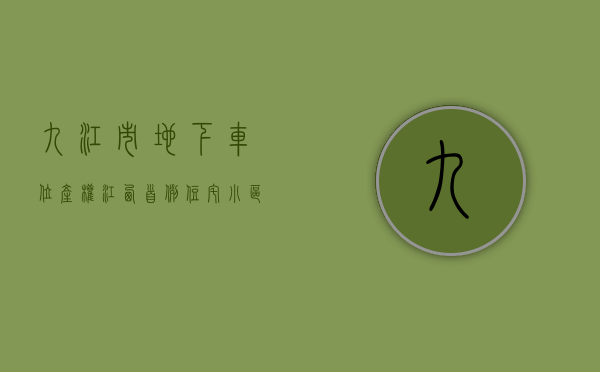 九江市地下车位产权（江西首例住宅小区地下车位产权登记行政诉讼案开庭）