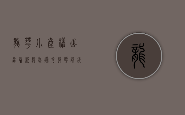 龙华小产权出售最新消息（爆光！龙华最近开盘的小产权房有哪些？）(龙华最大的小产权楼盘)