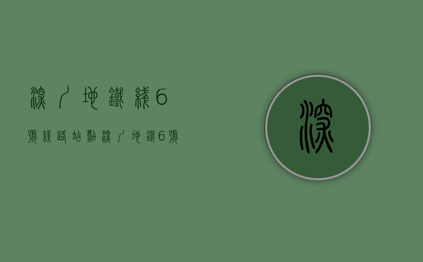 深圳地铁线6号线路站点（深圳地铁6号线支线、12号线开通首月载客62685万人次）