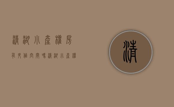 清湖小产权房有升值空间吗(清湖小产权拆除) 清湖小产权房有升值空间吗(清湖小产权拆除)