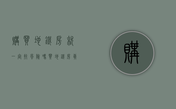 购买地铁房就一定抗风险吗（买地铁房真的坐等=升值吗？）(什么是地铁房?买地铁房真的好吗?)