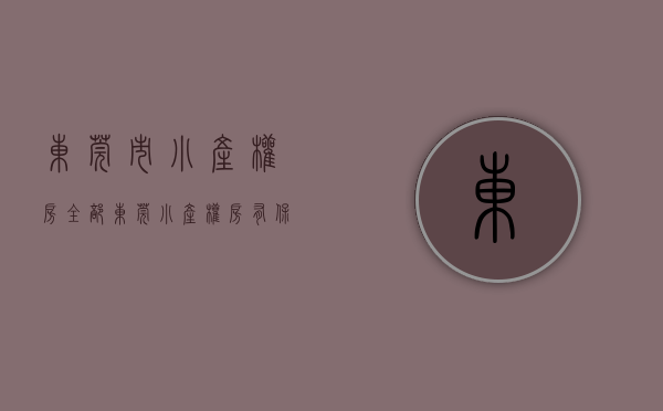 东莞市小产权房全部（东莞小产权房有保障吗？小编告诉你真相）(东莞小产权房最新规定官网)