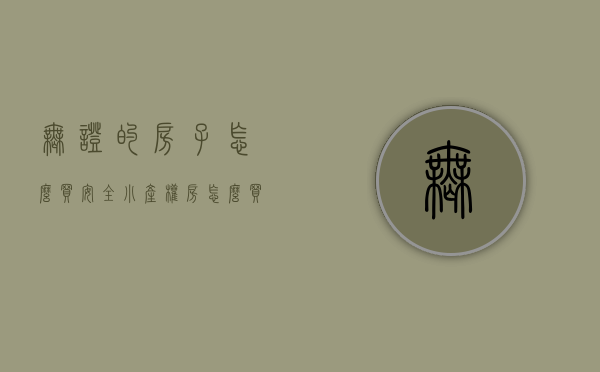 无证的房子怎么买安全（小产权房怎么买卖）(无证的房子好卖吗)