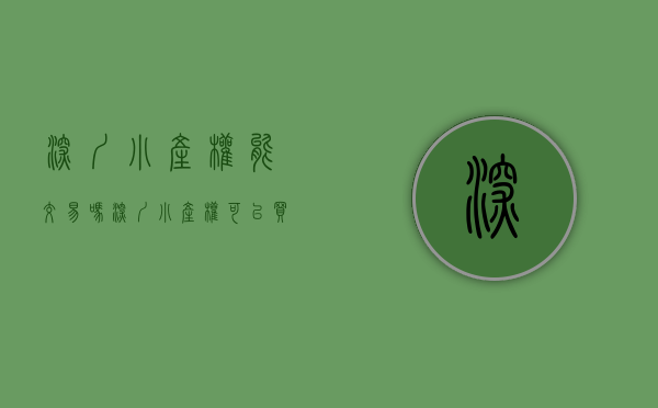 深圳小产权能交易吗（深圳小产权可以买卖吗？买了以后好转让吗？）(深圳小产权房可以出售吗)