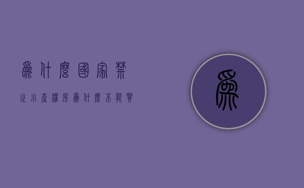 为什么国家禁止小产权房（为什么不能买“小产权房”？风险何在？）(为什么不允许小产权房入市)