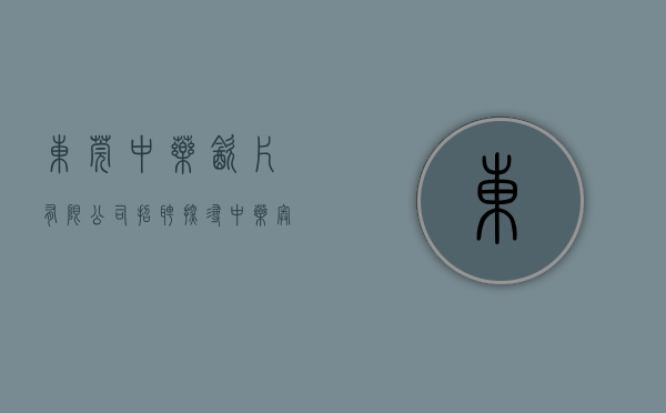 东莞中药饮片有限公司招聘（探寻中药奥秘，学习中医药国粹文化！东莞报业小记者走进东莞国药总部）