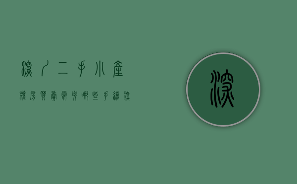深圳二手小产权房买卖需要哪些手续（深圳的二手小产权房是如何买卖的呢？有哪些步骤呢？）