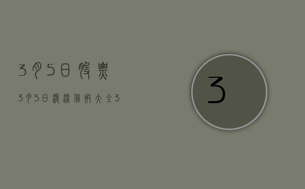 3月5日股票（3月5日沪深信披大全）(3月5日股市今天最新消息)