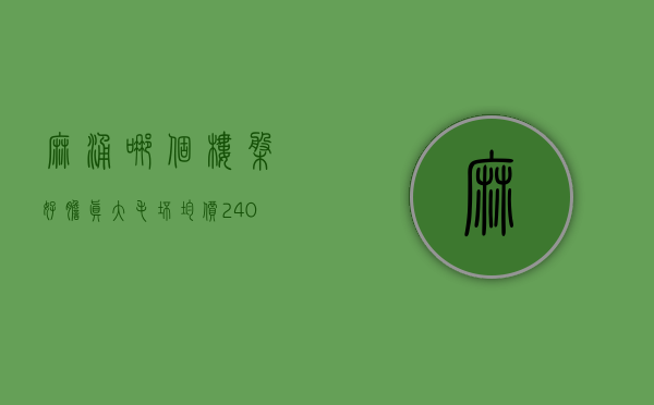 麻涌哪个楼盘好（胆真大！毛坯均价24000元㎡！麻涌这个新盘售价不是一般的贵！）