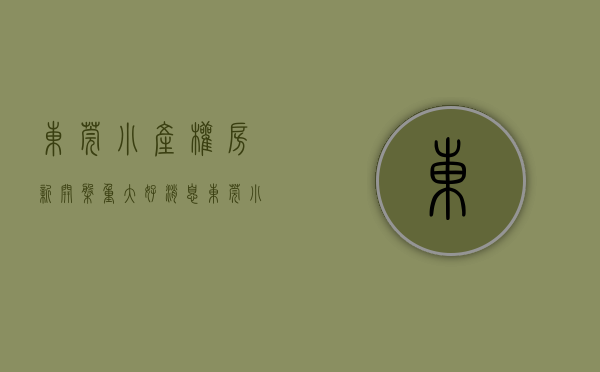 东莞小产权房·.新开盘（重大好消息：东莞小产权房的合法化已经在东莞实现在土地制度上！）