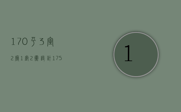 170平3室2厅1厨2卫设计（175平米五房两厅三卫双阳台尺度感满满的好户型）
