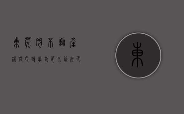 东莞市不动产权（便民办事！东莞不动产+民生服务七类事“一次办”）(东莞不动产登记中心公众信息网官网)