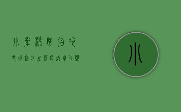 小产权房指的是哪种（小产权房简单分类及其基本状况，让您轻松了解小产权房）