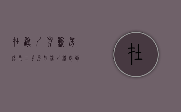 在深圳买新房还是二手房好（深圳楼市：到底是买新房还是二手房注意这几点！）