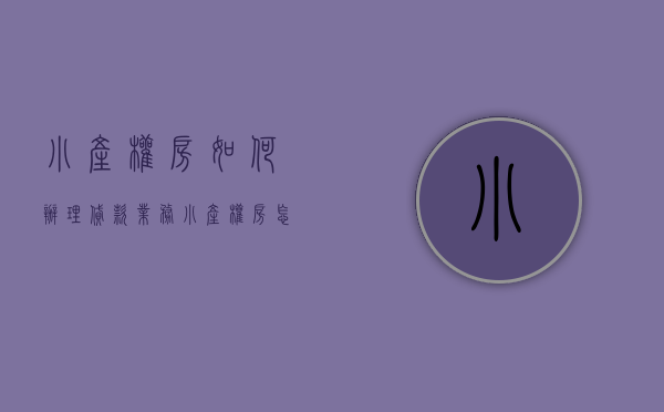 小产权房如何办理贷款业务（小产权房怎么贷款，能贷多少年  怎么申请）
