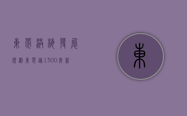东莞洪梅发展规划（东莞逾1300套新房即将入市！洪梅洋房接近19万元㎡）