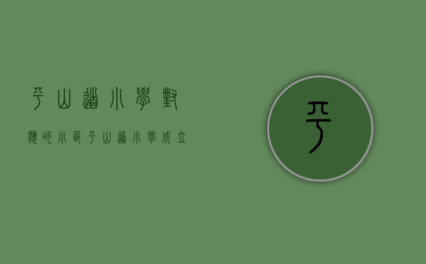 平山道小学对应的小区（平山道小学成立“仁和”学校家庭社会协同育人中心）