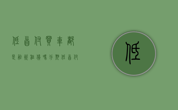 低首付买车都是融资租赁吗（分期低首付买车和以租代购的区别？）(低首付汽车)