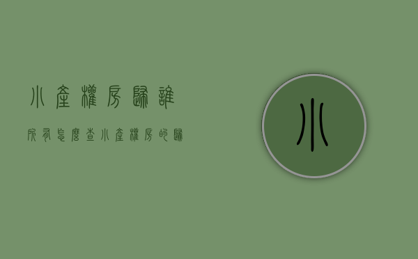 小产权房归谁所有怎么查（“小产权房”的归属如何认定？能否作为遗产继承？）