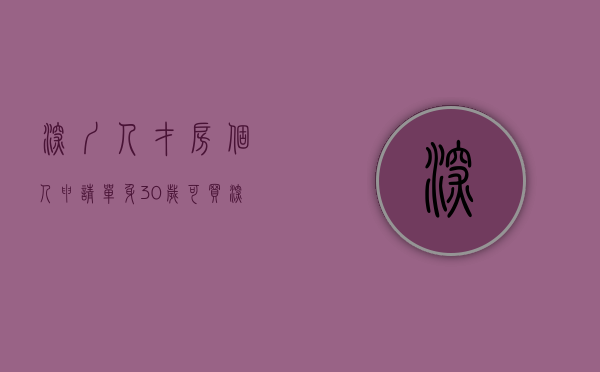 深圳人才房个人申请（单身30岁可买！深圳人才房购买条件松绑）(深圳人才住房购买条件)