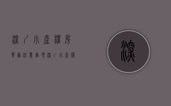 深圳小产权房买卖注意事项（深圳小产权房（非商品房领域）交易要注意这些问题，小心人财两空）