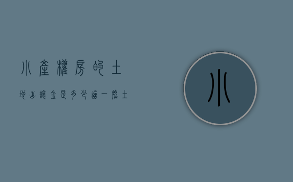 小产权房的土地出让金是多少（这一批土地入市，引发房价大猜想！73亿平方米的小产权房要“转正”了？）