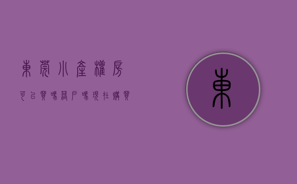 东莞小产权房可以买吗落户吗现在（购买东莞小产权房的动机以及目的！）