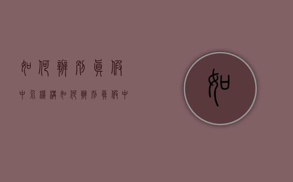 如何辨别真假中介机构（如何辨别真假中介）(怎么辨别假中介)