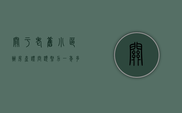 关于老旧小区办房产证问题（努力一年多，这座老小区60余户居民喜获房产证！）