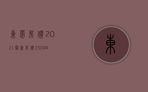 东莞房价2021最新房价（25094元㎡！东莞最新房价公布！）(东莞房价2021最新价格新盘)