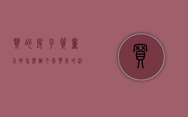 买的房子质量不好怎么办（今年买房的注意啦！有可能你买到的房子质量很差，一定要看清楚）