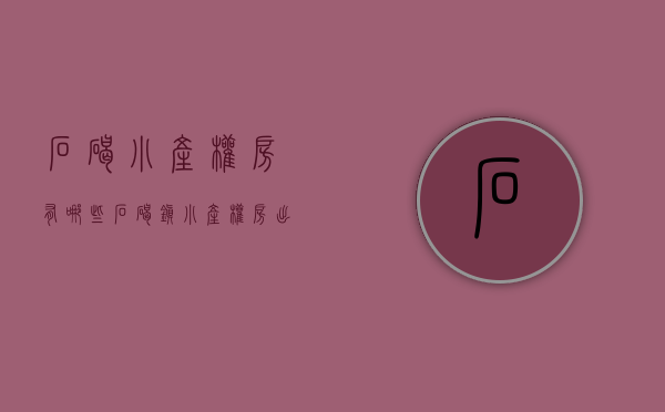 石碣小产权房有哪些(石碣镇小产权房出售) 石碣小产权房有哪些(石碣镇小产权房出售)
