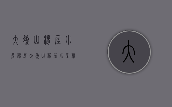 大岭山杨屋小产权房(大岭山杨屋小产权房有哪些) 大岭山杨屋小产权房(大岭山杨屋小产权房有哪些)