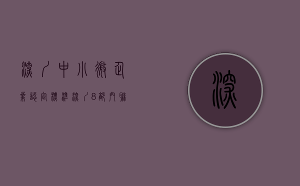 深圳中小微企业认定标准（深圳8部门联合推出中小微企业纾困政策）(深圳市中小微企业标准)