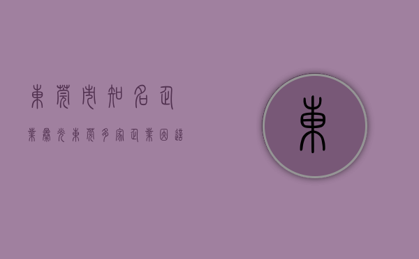 东莞市知名企业（曝光！东莞多家企业因这事儿被处罚了！）(东莞前十企业)
