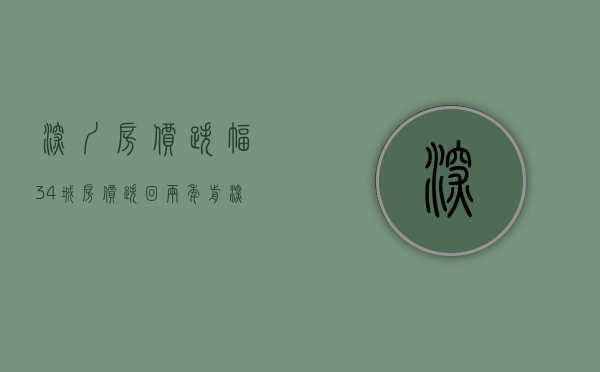 深圳房价跌幅（34城房价跌回两年前！深圳跌幅超15%的楼盘有哪些？）