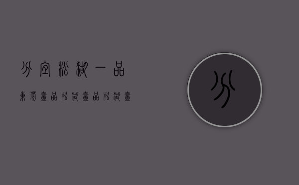 分宜松湖一品（东莞壹品松湖_(壹品松湖)壹品松湖楼盘详情(壹品松湖售楼处））