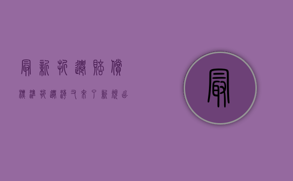 最新折迁赔偿标准（“折迁潮”又来了，新规出台，9月起，这4类房子通通按新规处置）