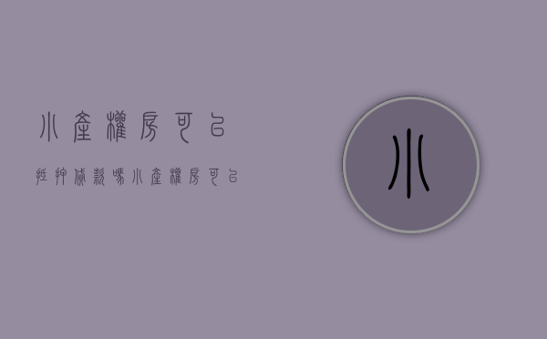 小产权房可以抵押贷款吗（小产权房可以抵押贷款吗？需要准备哪些资料？）