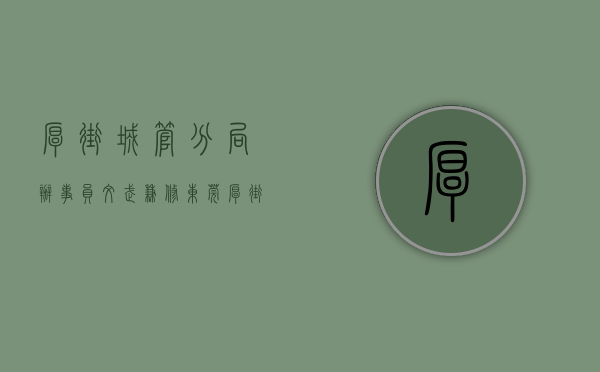 厚街城管分局办事员（文武兼修，东莞厚街城管开展“一月一训大练兵”“一季一考大学习”）