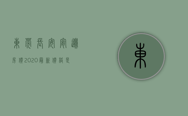 东莞长安宵边房价2020最新价格是多少（东莞长安宵边房价迈入“3万+”，最贵的小区均价超过4万平）