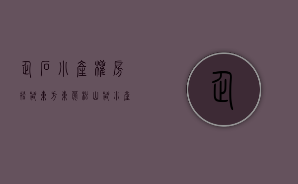 企石小产权房松湖东方(东莞松山湖小产权房价格) 企石小产权房松湖东方(东莞松山湖小产权房价格)
