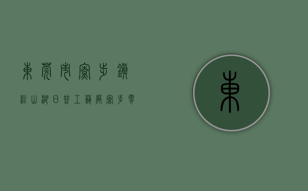 东莞市寮步镇松山湖日普工艺厂（寮步零距离松山湖优质小产权房「松湖荔园」）