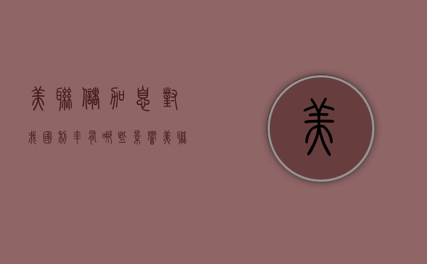 美联储加息对我国利率有哪些影响（美联储加息或转为“小步慢跑” 中国货币政策所受掣肘减弱）