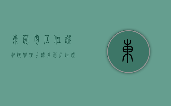 东莞市居住证如何办理手续（东莞居住证怎么办？办理流程和材料？最全攻略来了）